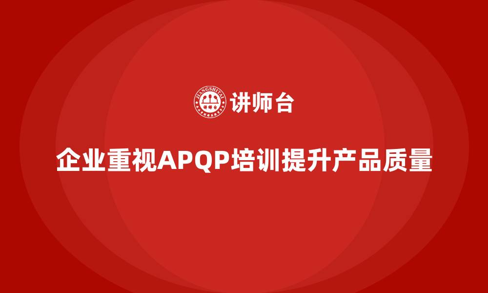 企业重视APQP培训提升产品质量