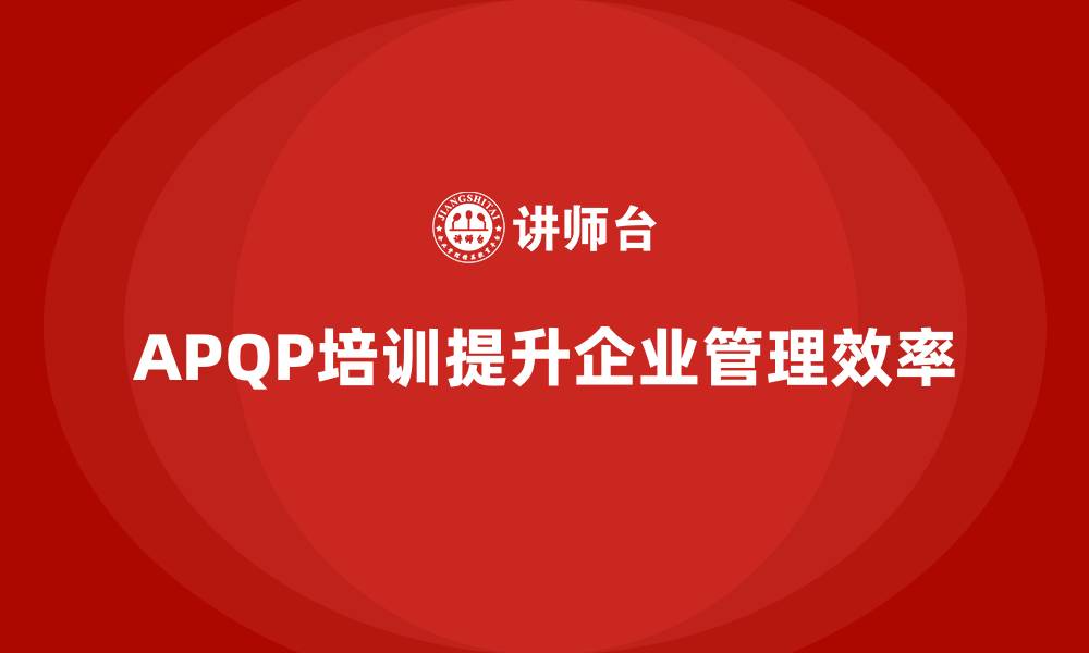 APQP培训提升企业管理效率