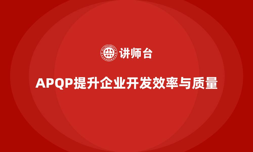 文章APQP培训推动企业优化开发流程分析控制与管理效率提升的缩略图