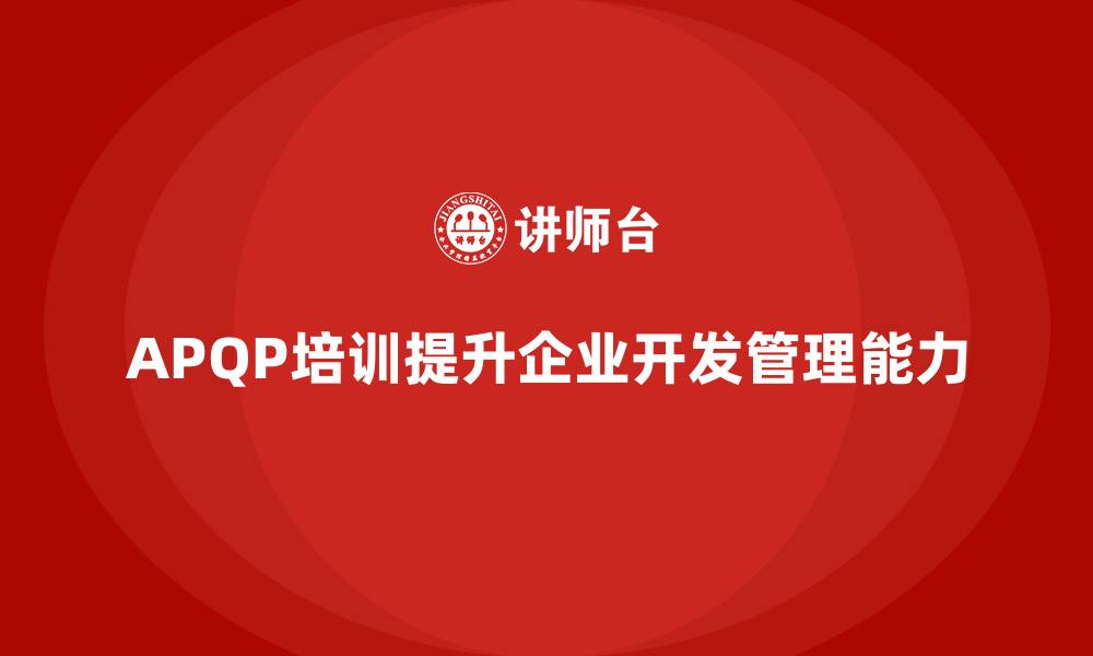 文章APQP培训推动企业提升开发管理分析控制与流程实施标准的缩略图