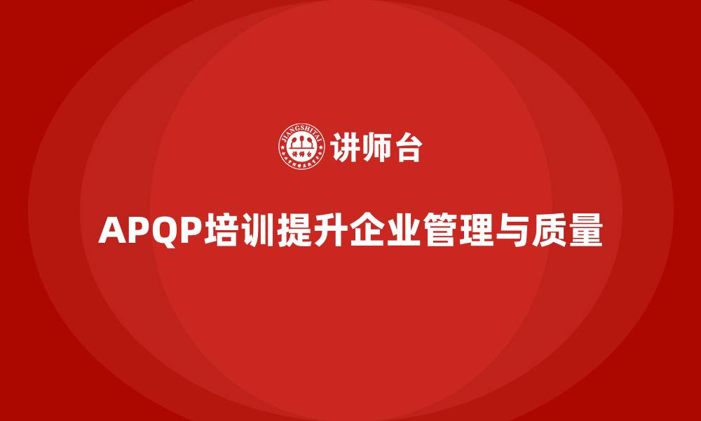 文章APQP培训帮助企业掌握管理流程分析控制与执行管理标准的缩略图