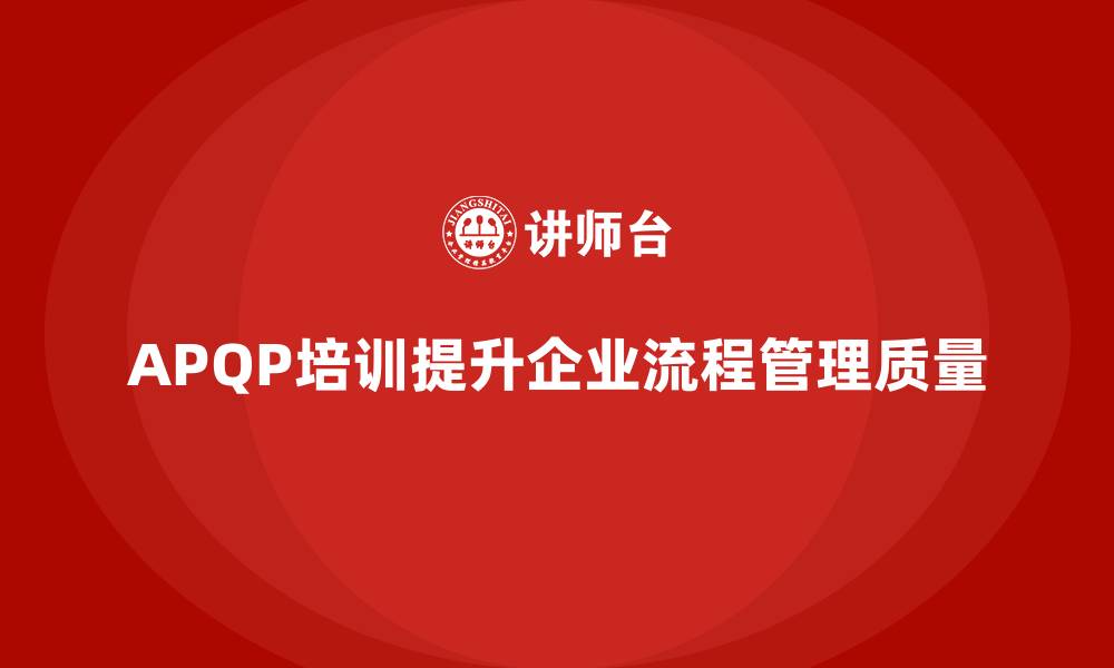 APQP培训提升企业流程管理质量