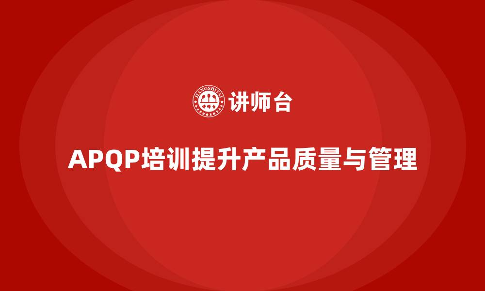 文章APQP培训帮助企业掌握流程管理分析控制与执行标准规范的缩略图