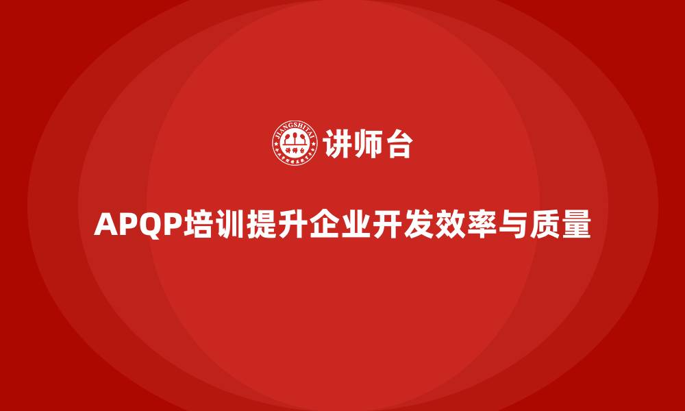 文章APQP培训助力企业强化开发流程分析控制与执行标准实施能力的缩略图