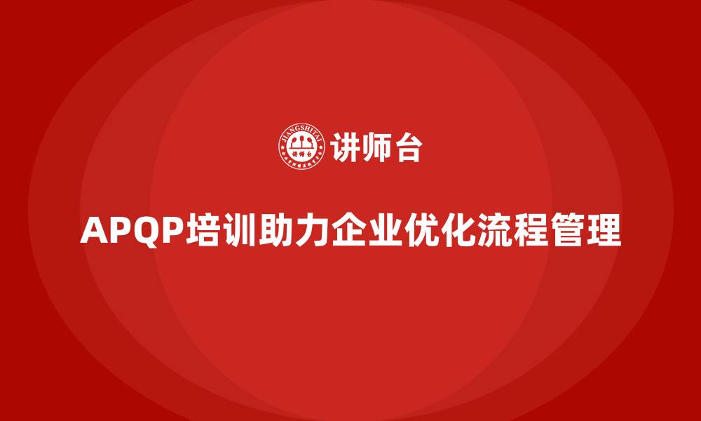 文章APQP培训助力企业优化开发流程管理与执行分析能力的缩略图