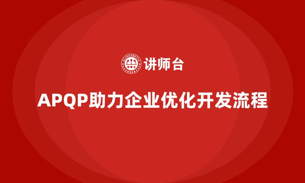 文章APQP培训助力企业优化开发流程分析控制与实施管理效率提升的缩略图