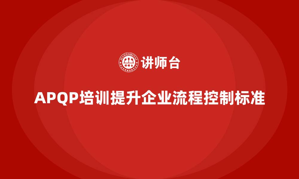 文章APQP培训帮助企业完善流程控制标准的缩略图