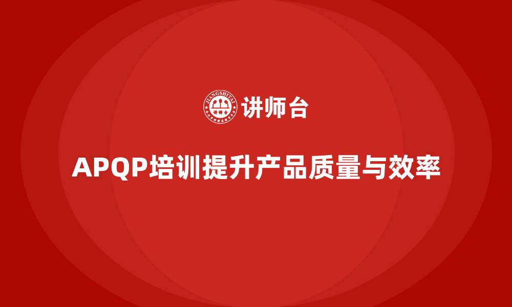 文章APQP培训确保流程实施高效与规范化的缩略图