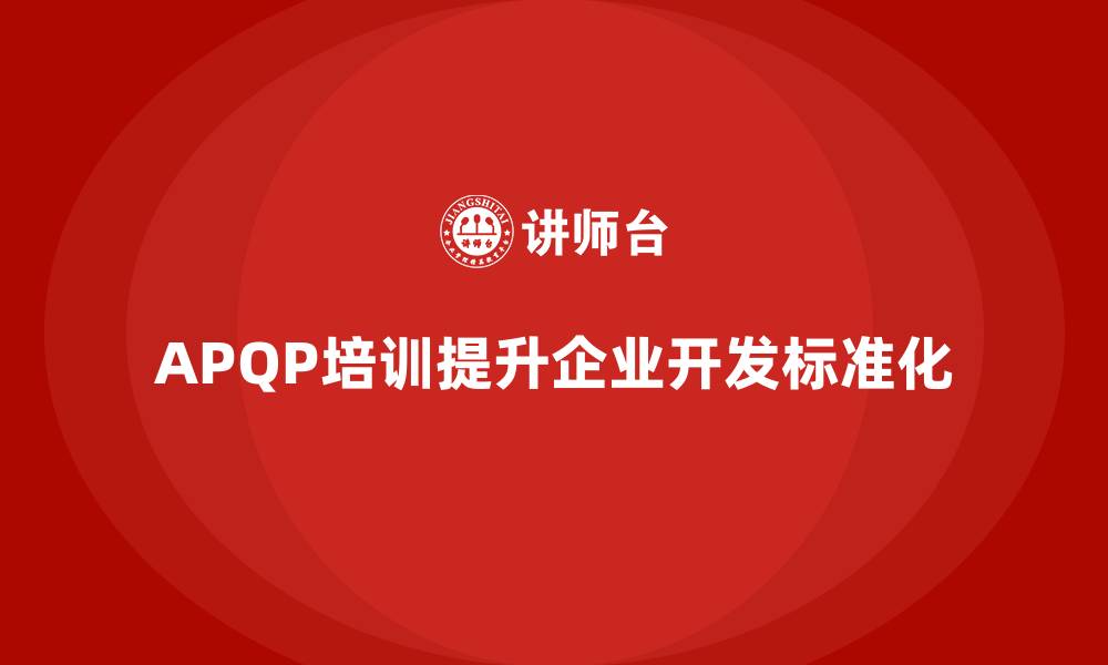 文章APQP培训提升企业开发流程实施标准化的缩略图