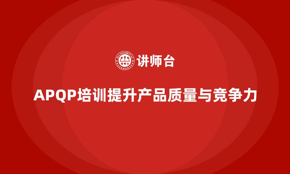 文章APQP培训提升流程分析控制与实施能力的缩略图