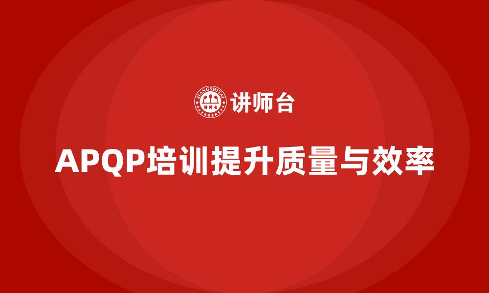 文章APQP培训提升流程分析控制与执行实施效率的缩略图