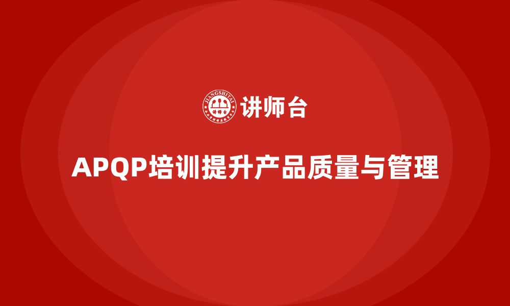 文章APQP培训推动流程管理分析控制与实施效率标准优化管理的缩略图