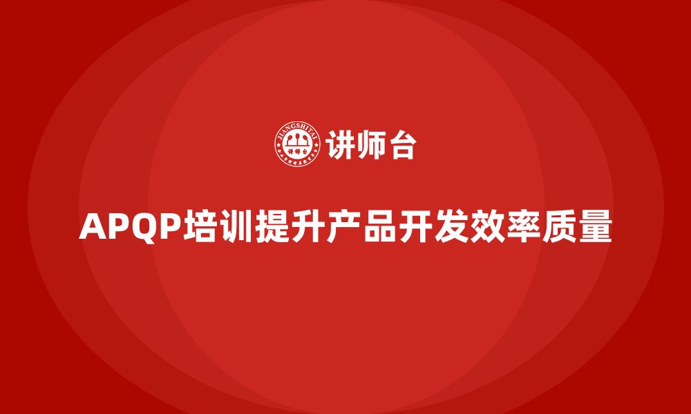 APQP培训提升产品开发效率质量