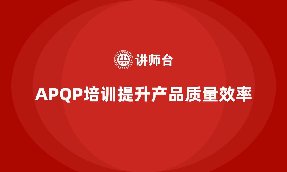 文章APQP培训提高产品质量与项目效率的缩略图