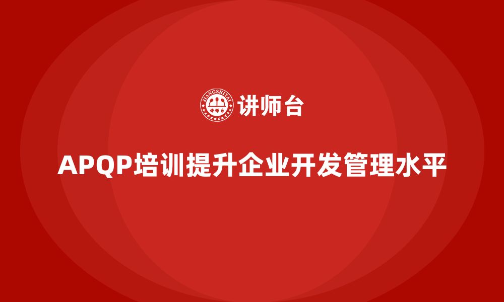 文章APQP培训推动企业提升开发管理水平的缩略图