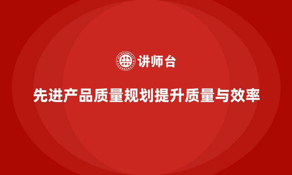 文章APQP培训优化产品质量与开发执行力的缩略图