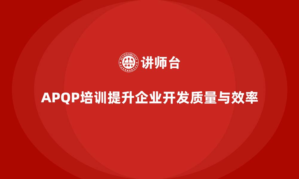 APQP培训提升企业开发质量与效率