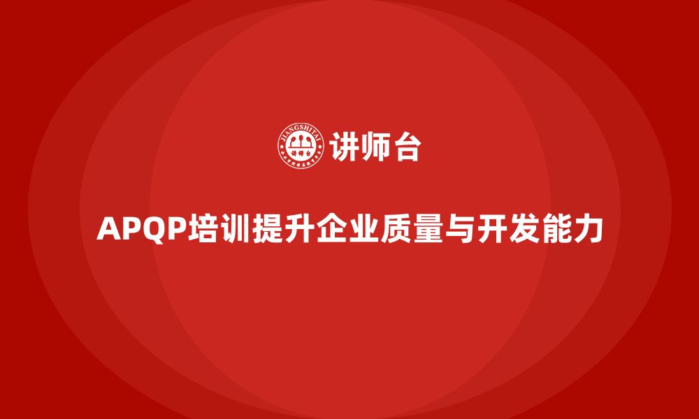 文章APQP培训提升企业质量管控和开发能力的缩略图