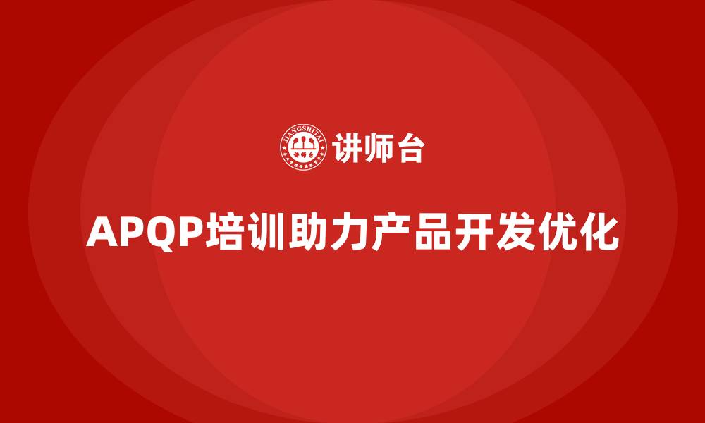 文章APQP培训优化企业产品开发流程的缩略图