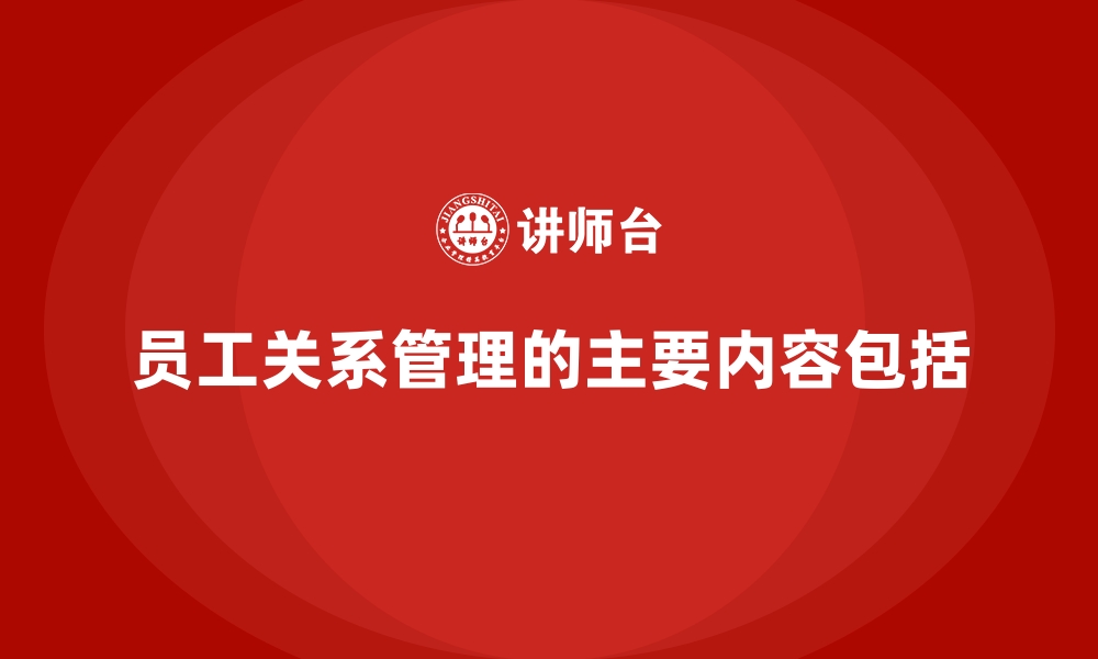 员工关系管理的主要内容包括