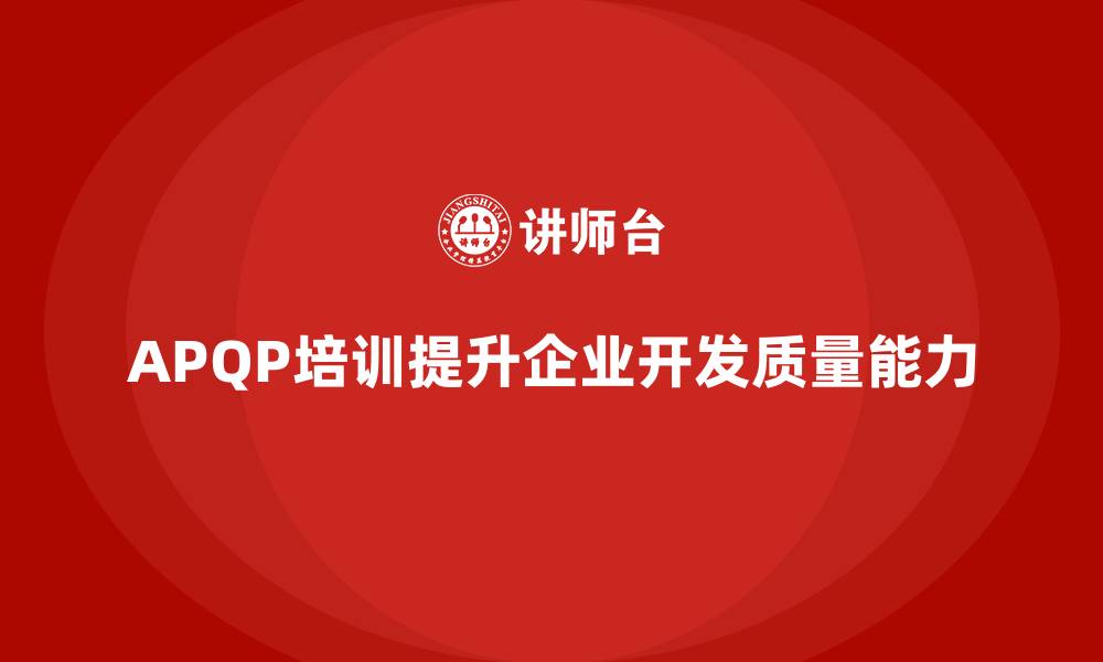 文章APQP培训助力企业提升开发与质量能力的缩略图