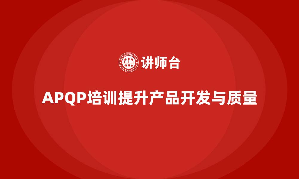 文章APQP培训加强产品开发流程和质量执行的缩略图