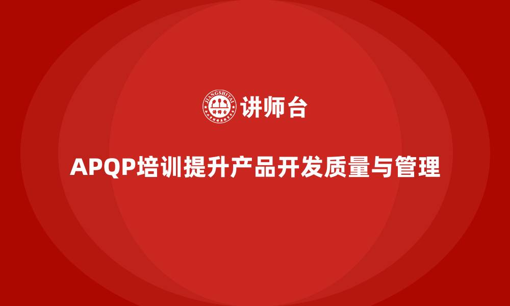 文章APQP培训优化企业产品开发质量与流程管理的缩略图