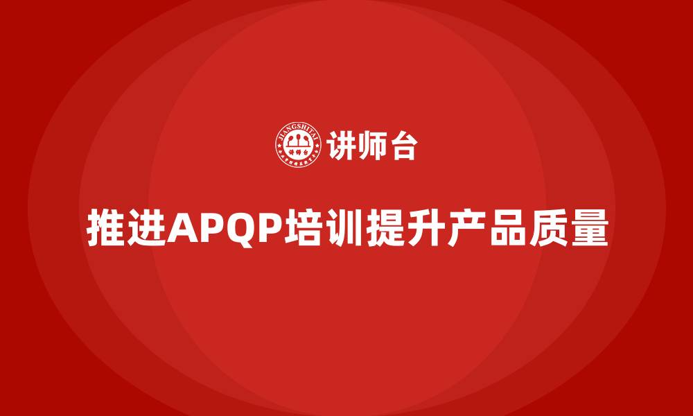 推进APQP培训提升产品质量