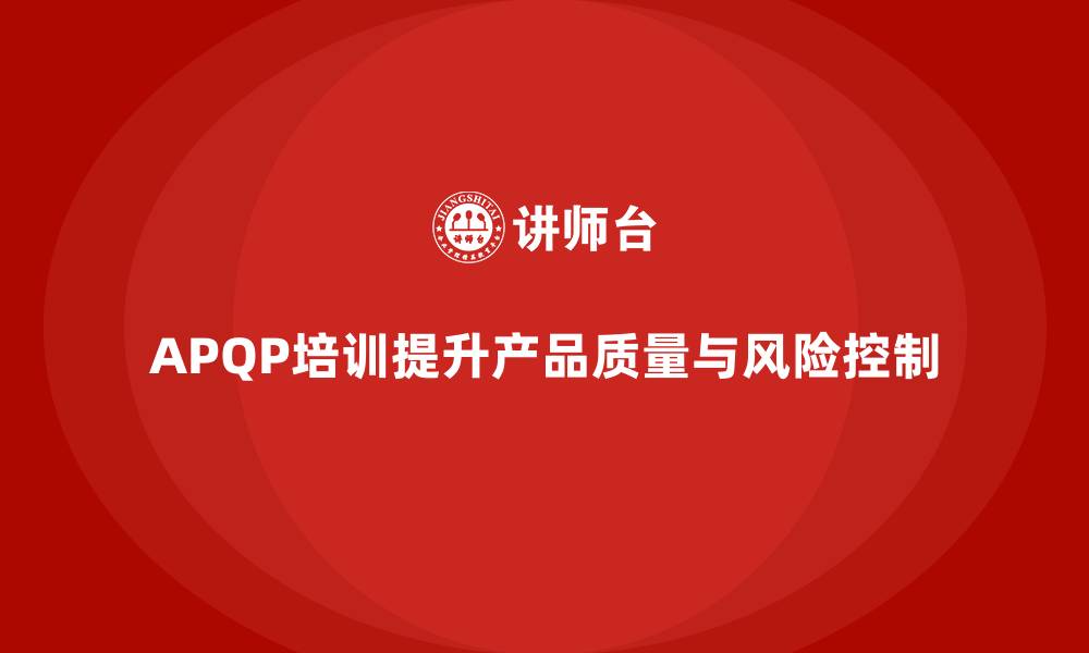 文章APQP培训提升企业开发质量与风险控制的缩略图