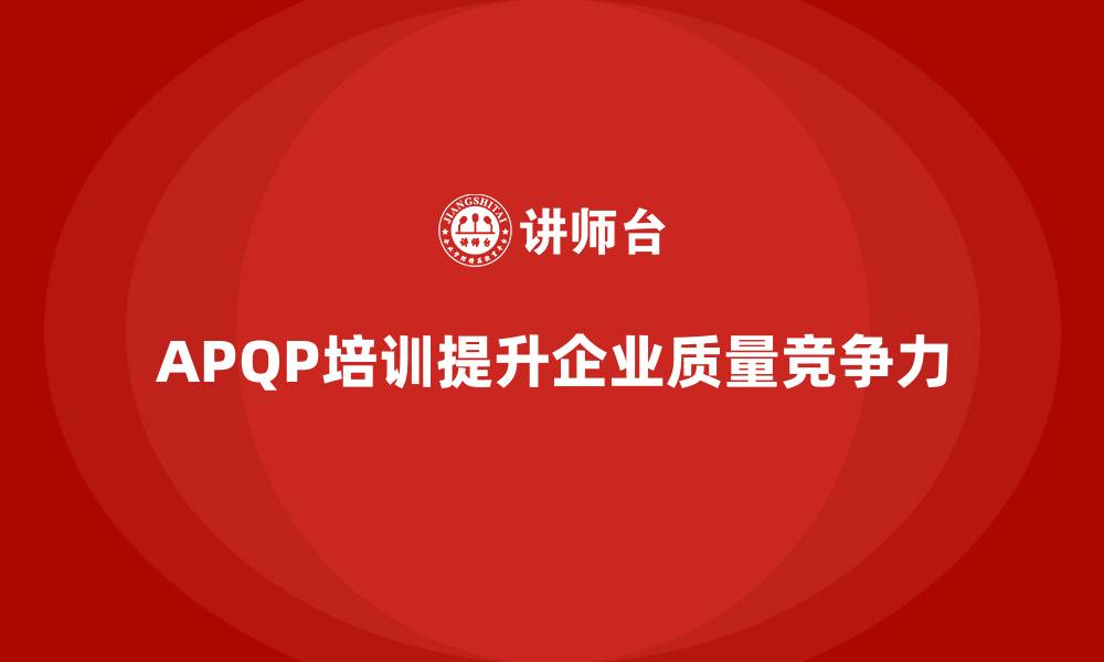 APQP培训提升企业质量竞争力