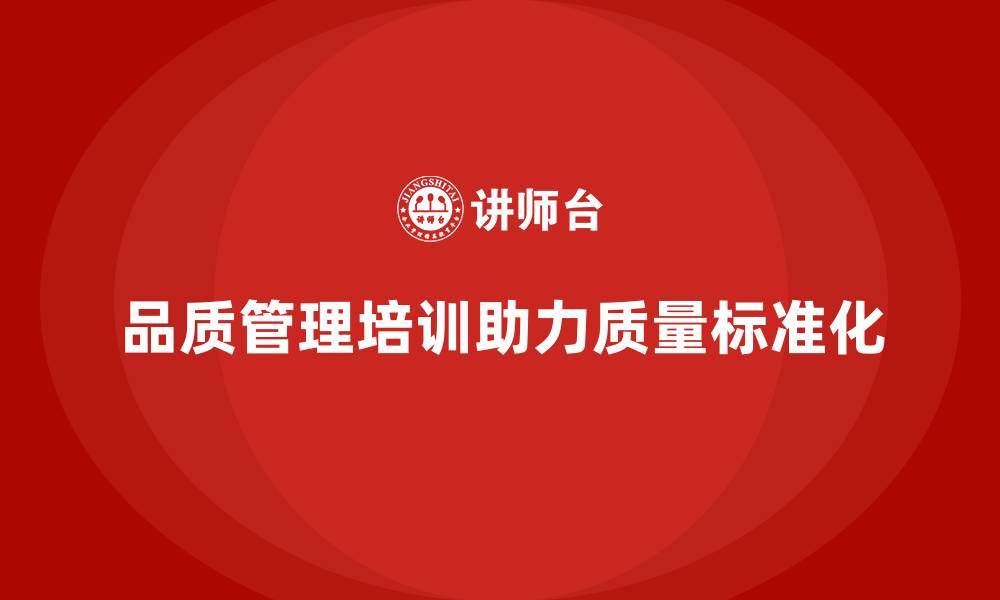 文章如何通过品质管理培训实现质量标准化的缩略图