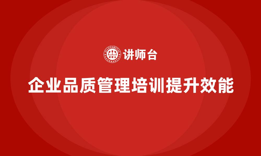 文章企业品质管理培训提升管理效能的缩略图