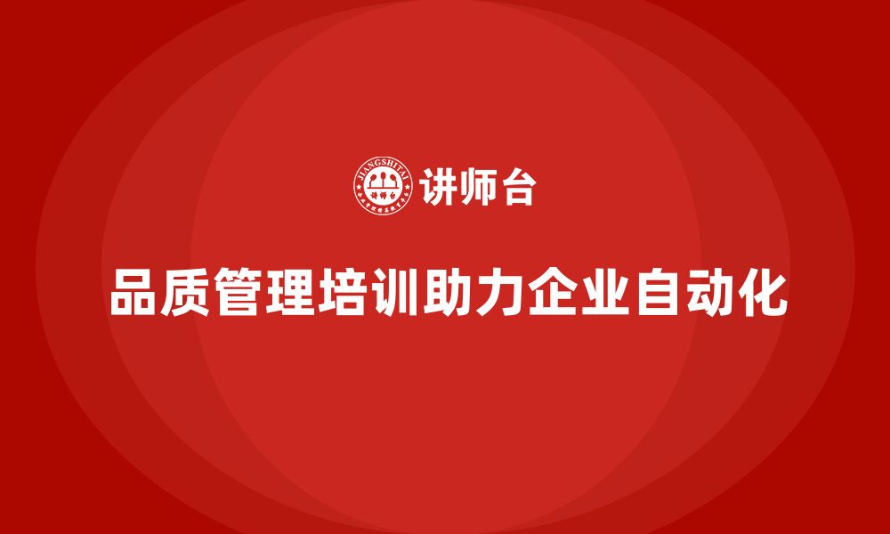 文章品质管理培训助力企业实现质量管理自动化的缩略图