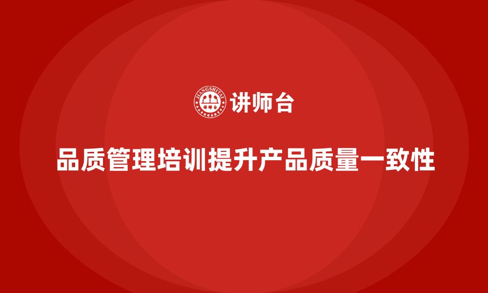 文章品质管理培训提升企业产品质量的一致性的缩略图