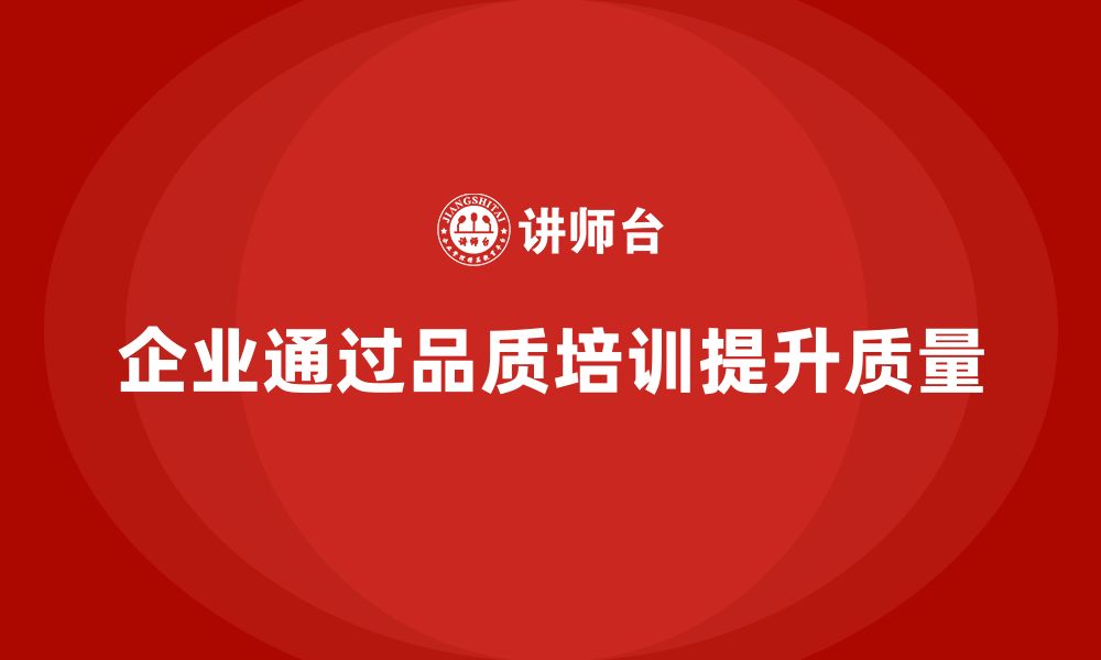 文章企业如何通过品质管理培训加强质量提升的缩略图