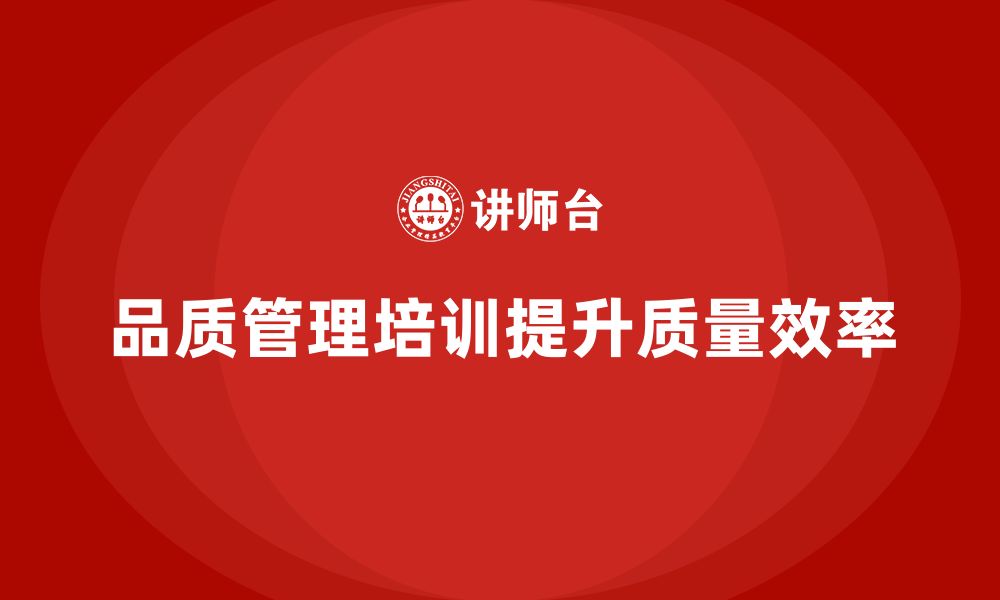 文章企业通过品质管理培训优化质量检查流程的缩略图