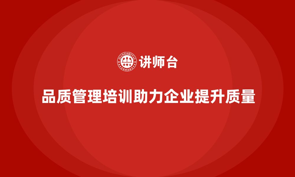 品质管理培训助力企业提升质量