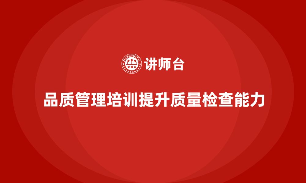 文章企业通过品质管理培训加强质量检查能力的缩略图