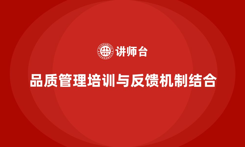 文章企业通过品质管理培训提升质量反馈机制的缩略图