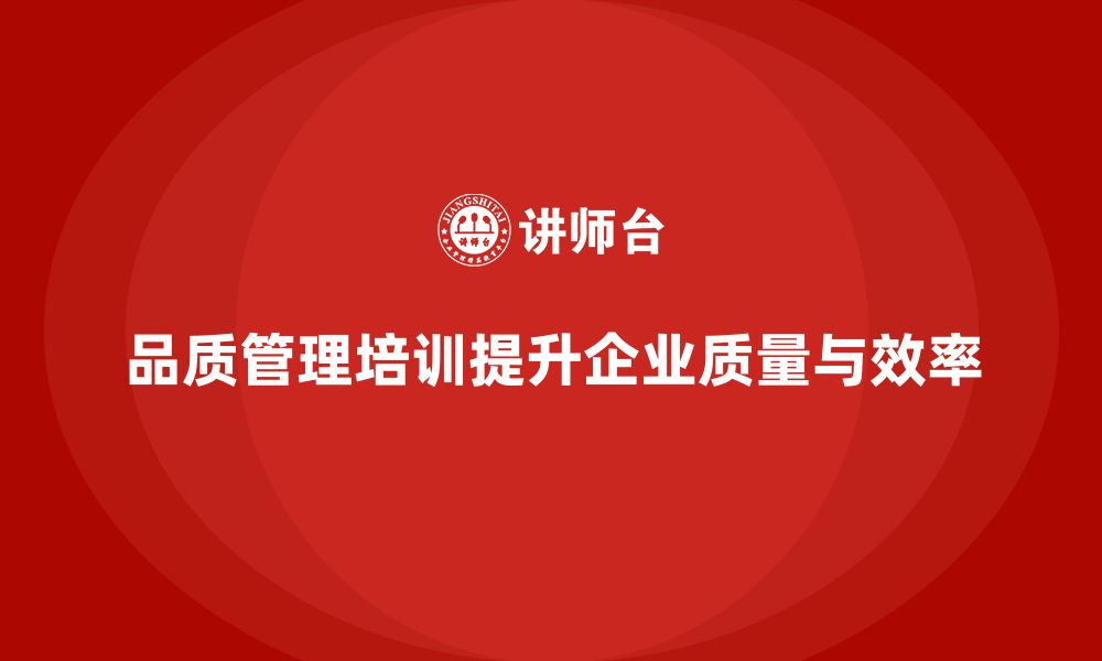 文章企业通过品质管理培训提升质量优化效率的缩略图