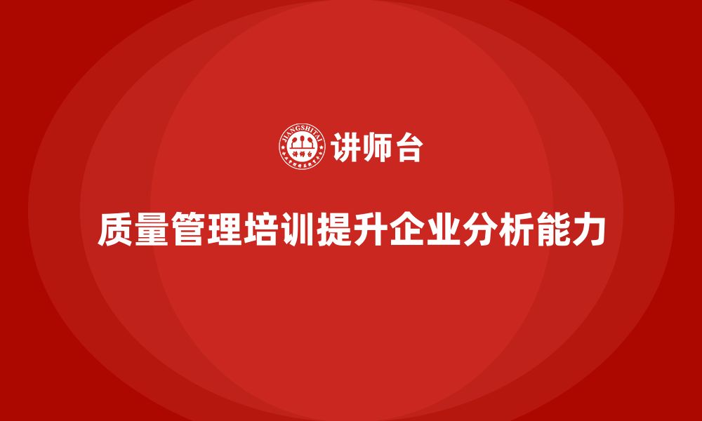 文章质量管理培训助力企业提升质量分析效果的缩略图