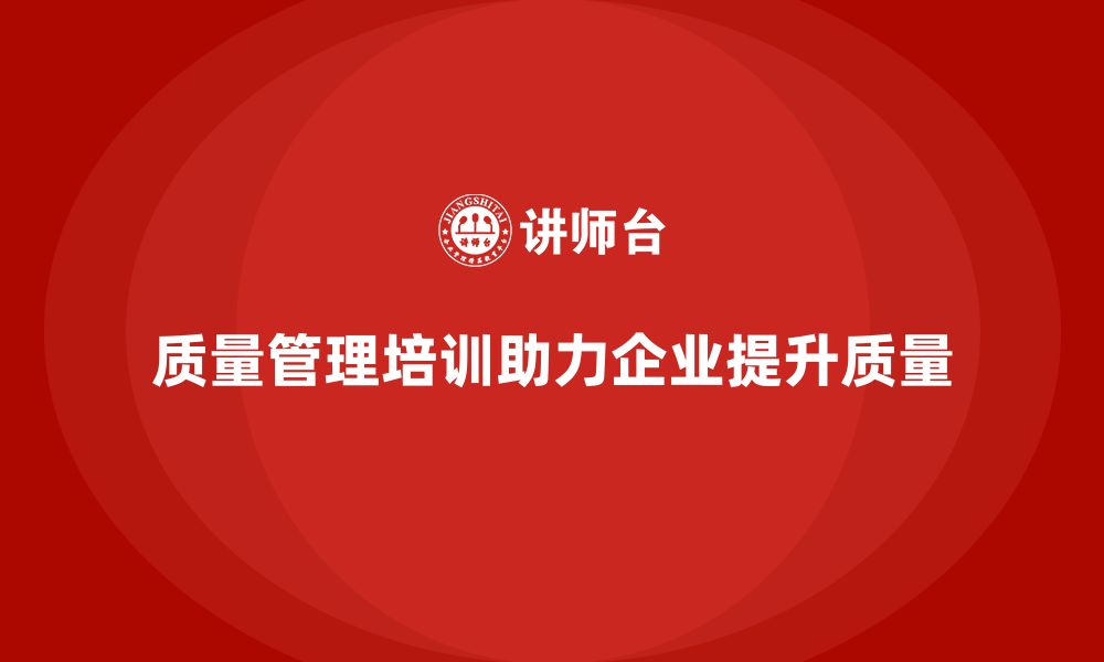 文章质量管理培训助力企业提升质量改善计划的缩略图