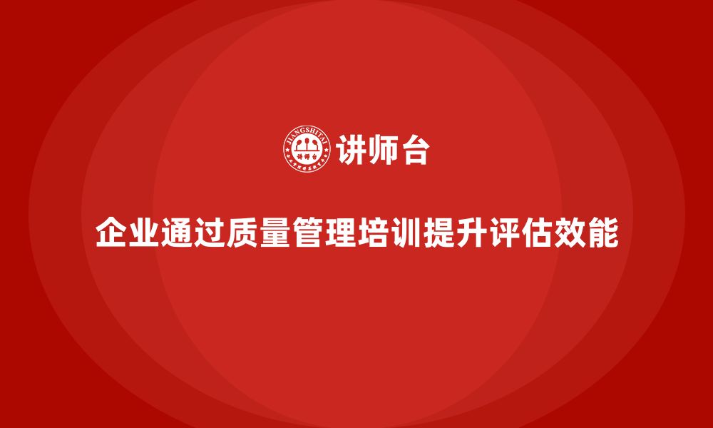 企业通过质量管理培训提升评估效能