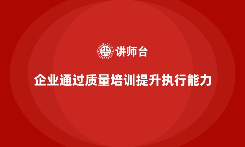 文章企业如何通过质量管理培训优化质量执行的缩略图