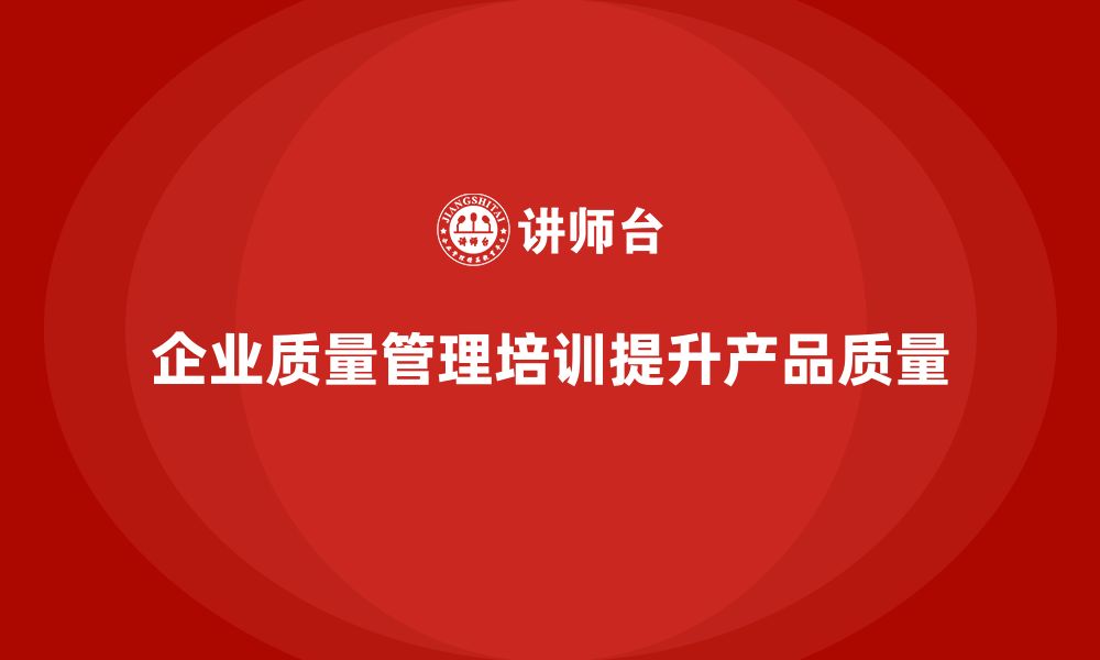 企业质量管理培训提升产品质量