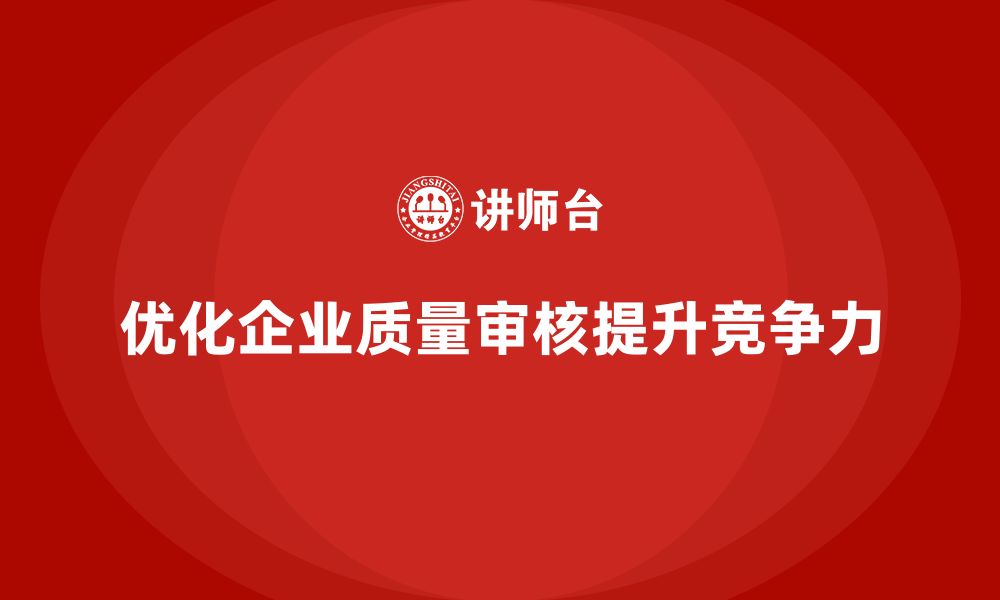 优化企业质量审核提升竞争力