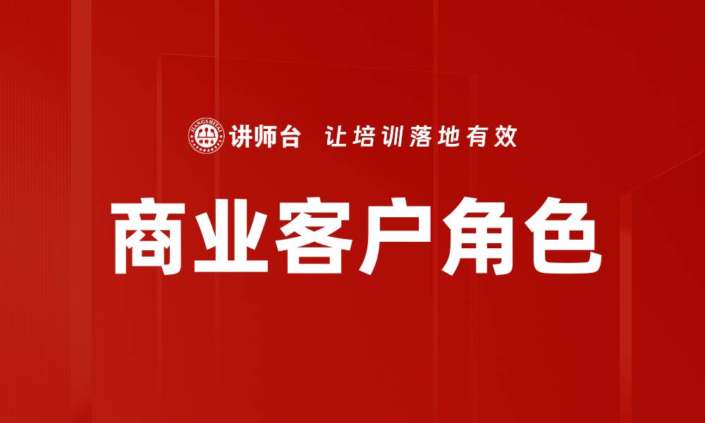 文章探索商业客户角色在市场营销中的关键作用的缩略图