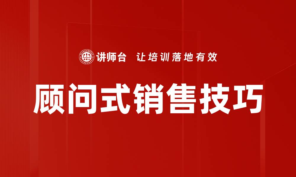 文章顾问式销售：提升业绩的秘密武器与策略解析的缩略图