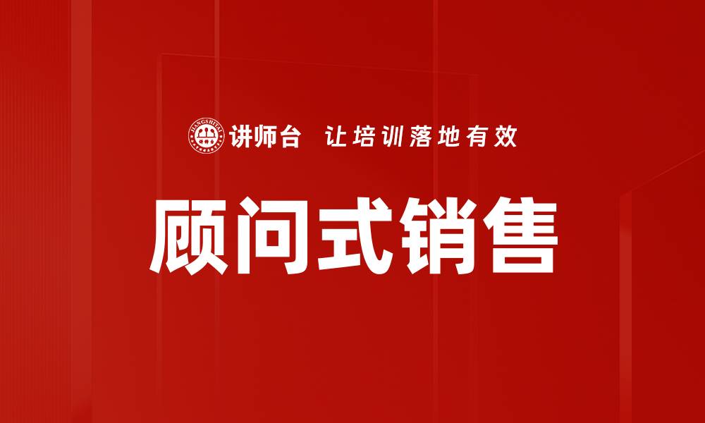 文章掌握顾问式销售技巧，提升业绩的关键秘诀的缩略图