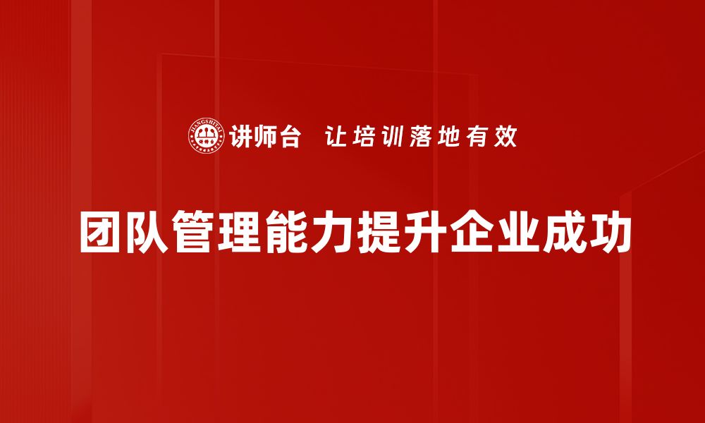 文章提升团队管理能力的五大关键技巧分享的缩略图